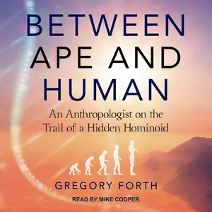 Between Ape and Human: An Anthropologist on the Trail of a Hidden Hominoid [Audiobook] (Repost)