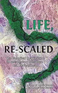 Life, Re-Scaled: The Biological Imagination in Twenty-First-Century Literature and Performance