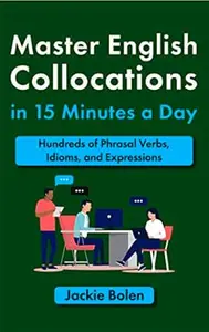 Master English Collocations in 15 Minutes a Day: Hundreds of Phrasal Verbs, Idioms, and Expressions