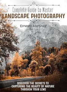 Complete Guide to Mastering Landscape Photography: Discover the secrets to capturing the beauty of nature through your lens