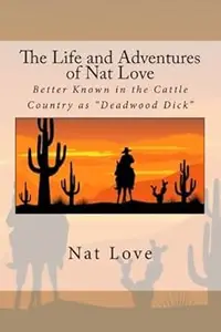 The Life and Adventures of Nat Love: Better Known in the Cattle Country as "Deadwood Dick"