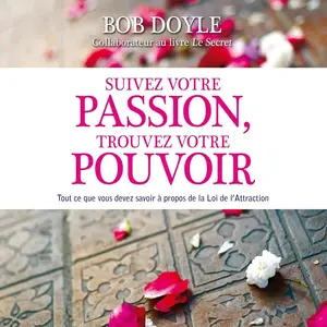 Bob Doyle, "Suivez votre passion, trouvez votre pouvoir: Tout ce que vous devez savoir à propos de la loi de l'attraction"