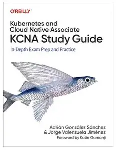 Kubernetes and Cloud Native Associate (KCNA) Study Guide: In-Depth Exam Prep and Practice
