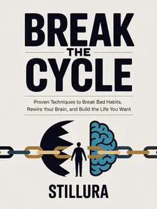 Break the Cycle: Proven Techniques to Break Bad Habits, Rewire Your Brain, and Build the Life You Want