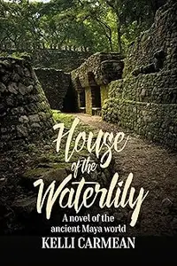 House of the Waterlily: A Novel of the Ancient Maya World