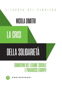 La crisi della solidarietà. Condizioni del legame sociale e paradossi europei - Nicola Dimitri