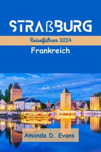 Straßburg Frankreich Reiseführer 2024: Tauchen Sie ein in den reichen Wandteppich Straßburgs: Der ultimative Leitfaden