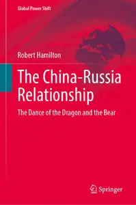 The China-Russia Relationship: The Dance of the Dragon and the Bear (Global Power Shift)