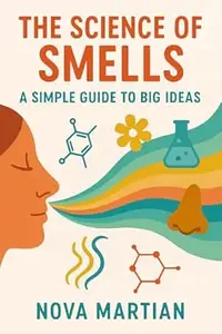 The Science of Smells: A Simple Guide to Big Ideas