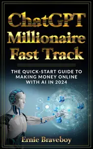 ChatGPT Millionaire Fast Track: The Quick-Start Guide to Making Money Online with AI in 2024