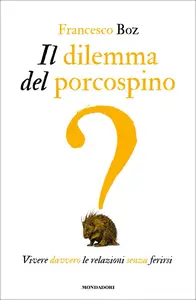 Il dilemma del porcospino. Vivere davvero le relazioni senza ferirsi - Francesco Boz
