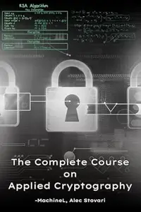 The Complete Course on Applied Cryptography: 500 Pages of Practical Knowledge on Algorithms, Protocols, and Secure Systems