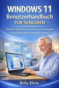 WINDOWS 11 Benutzerhandbuch FÜR SENIOREN: Einfache Lektionen für Senioren zur komfortablen und selbstständigen Nutzung von