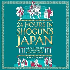 24 Hours in Shogun’s Japan: A Day in the Life of the People Who Lived There [Audiobook]