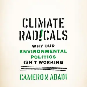 Climate Radicals: Why Our Environmental Politics Isn't Working [Audiobook]