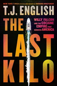 The Last Kilo: Willy Falcon and the Cocaine Empire That Seduced America: An Epic Narco Story with Unmatched Intrigue