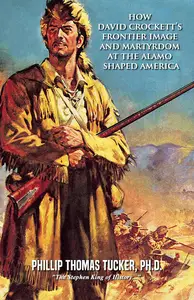 How David Crockett’s Frontier Image and Martyrdom at the Alamo Shaped America
