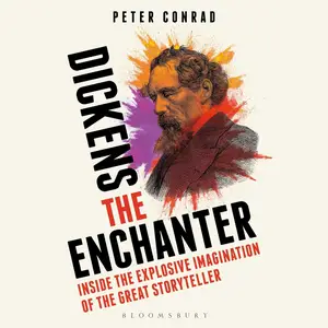 Dickens the Enchanter: Inside the Explosive Imagination of the Great Storyteller