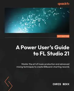 A Power User's Guide to FL Studio 21: Master the art of music production