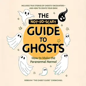 The Not-So-Scary Guide to Ghosts: How to Make the Paranormal Normal [Audiobook]