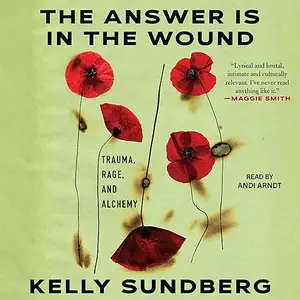 The Answer Is in the Wound: Trauma, Rage, and Alchemy [Audiobook]