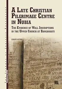 A Late Christian Pilgrimage Centre in Nubia: The Evidence of Wall Inscriptions in the Upper Church at Banganarti