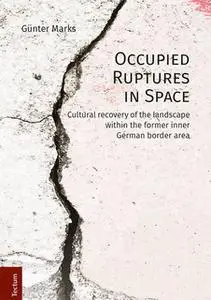 «Occupied Ruptures in Space: Cultural recovery of the landscape within the former inner German border area» by Günter Ma