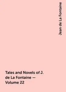 «Tales and Novels of J. de La Fontaine — Volume 22» by Jean de La Fontaine