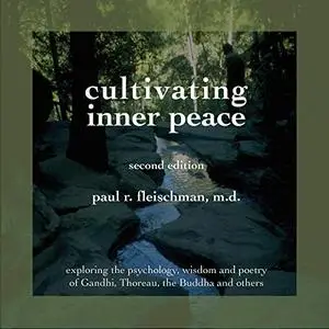 Cultivating Inner Peace: Exploring the Psychology, Wisdom and Poetry of Gandhi, Thoreau, the Buddha, and Others [Audiobook]