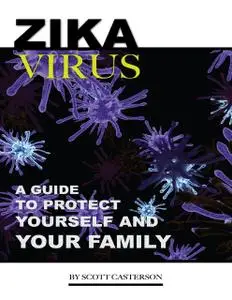 «Zika Virus: A Guide to Protect Yourself and Family» by Scott Casterson