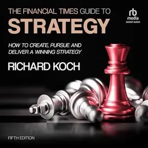 The Financial Times Guide to Strategy: How to Create, Pursue and Deliver a Winning Strategy, 5th Edition [Audiobook]