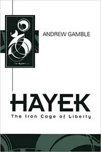 Hayek: The Iron Cage of Liberty (Key Contemporary Thinkers)