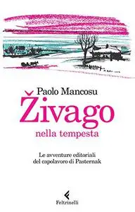 Zivago nella tempesta. Le avventure editoriali del capolavoro di Pasternak - Paolo Mancosu