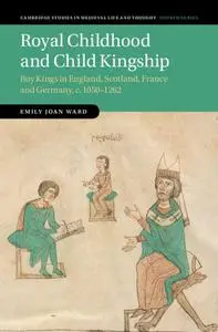 Royal Childhood and Child Kingship: Boy Kings in England, Scotland, France and Germany, c. 1050–1262