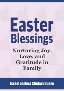 Easter Blessings: Nurturing Joy, Love, and Gratitude in Family