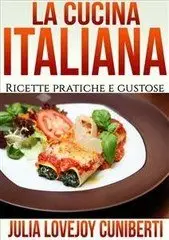 Julia Lovejoy Cuniberti - La Cucina Italiana - Ricette Pratiche e Gustose