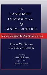 On Language, Democracy, and Social Justice: Noam Chomsky’s Critical Intervention- Foreword by Peter McLaren- Afterword by Pepi