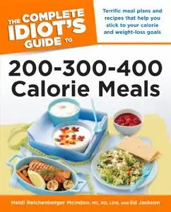 The Complete Idiot's Guide to 200-300-400 Calorie Meals: Terrific Meal Plans and Recipes That Help You Stick to Your Calorie