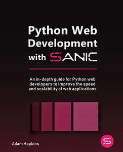 Python Web Development with Sanic:  An in-depth guide for Python web developers to improve the speed and scalability (repost)