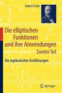 Die elliptischen Funktionen und ihre Anwendungen: Zweiter Teil: Die algebraischen Ausführungen