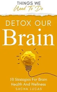 Detox Our Brain: 10 Strategies for Brain Health and Wellness (Things We Need To Do)