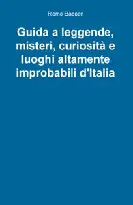Guida a leggende, misteri, curiosità e luoghi altamente improbabili d’Italia