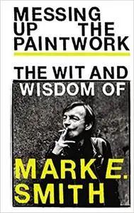 Messing Up the Paintwork: The Wit and Wisdom of Mark E. Smith