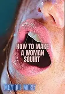 HOW TO MAKE A WOMAN SQUIRT : ALL THE TIPS YOU NEED TO KNOW ( LARGE PRINT)