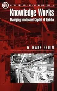 Knowledge Works: Managing Intellectual Capital at Toshiba (Japan Business and Economics Series)