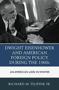 Dwight Eisenhower and American Foreign Policy during the 1960s: An American Lion in Winter