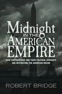 Midnight in the American Empire: How Corporations and Their Political Servants are Destroying the American Dream