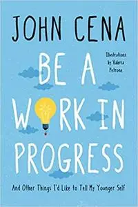 Be a Work in Progress: And Other Things I'd Like to Tell My Younger Self