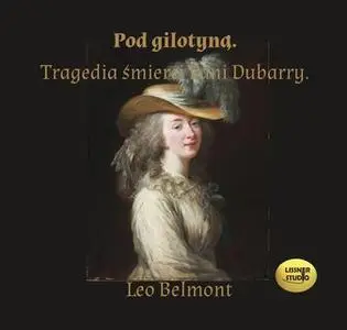 «Pod gilotyną. Tragedia śmierci pani Dubarry» by Leo Belmont