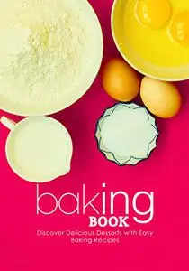 Baking Book: Discover Delicious Desserts with Easy Baking Recipes